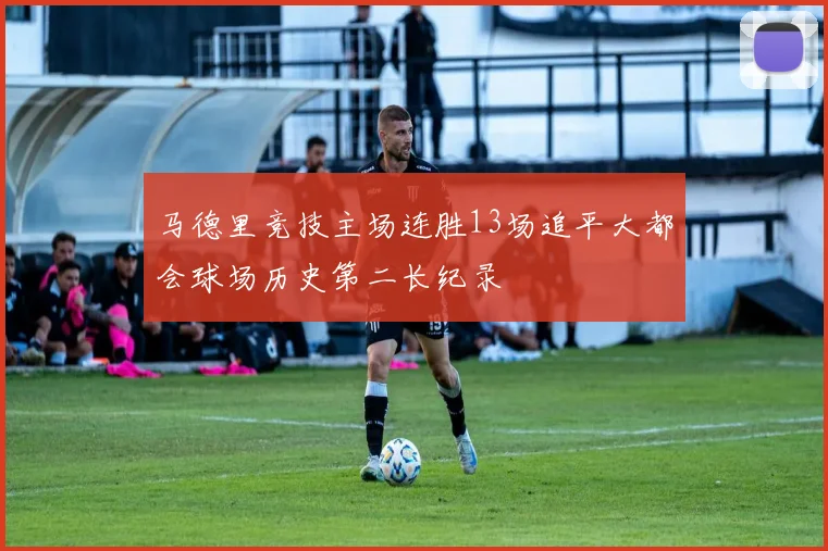 马德里竞技主场连胜13场追平大都会球场历史第二长纪录
