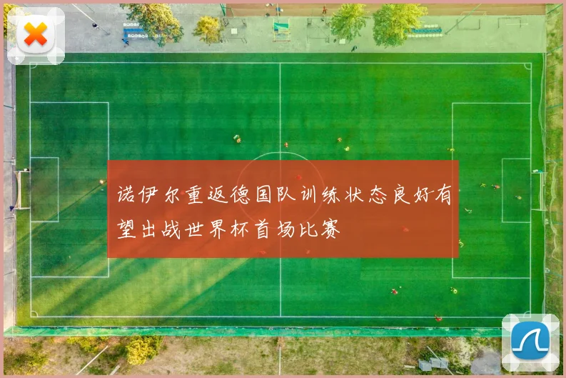 诺伊尔重返德国队训练状态良好有望出战世界杯首场比赛