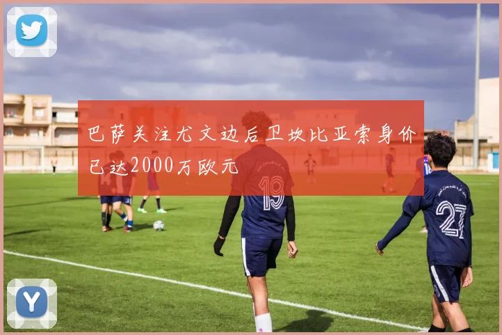 巴萨关注尤文边后卫坎比亚索身价已达2000万欧元