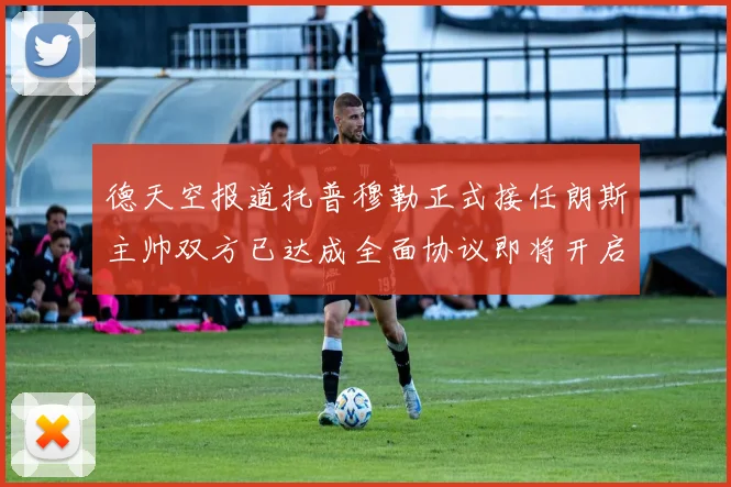 德天空报道托普穆勒正式接任朗斯主帅双方已达成全面协议即将开启新篇章