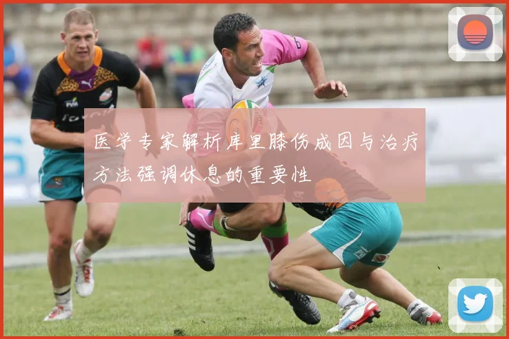 医学专家解析库里膝伤成因与治疗方法强调休息的重要性