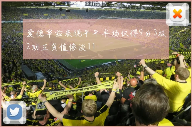 爱德华兹表现平平半场仅得9分3板2助正负值惨淡11
