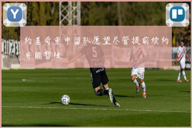 约基奇重申留队愿望尽管提前续约可能暂缓