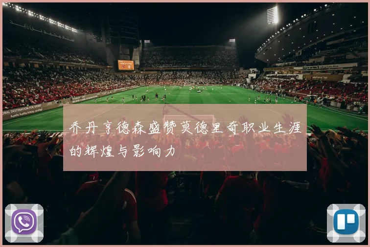 乔丹亨德森盛赞莫德里奇职业生涯的辉煌与影响力