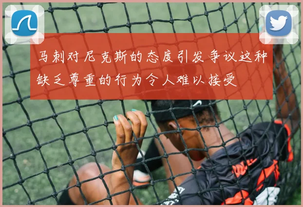 马刺对尼克斯的态度引发争议这种缺乏尊重的行为令人难以接受