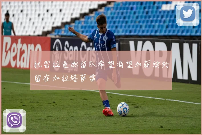 托雷拉重燃留队希望渴望加薪续约留在加拉塔萨雷