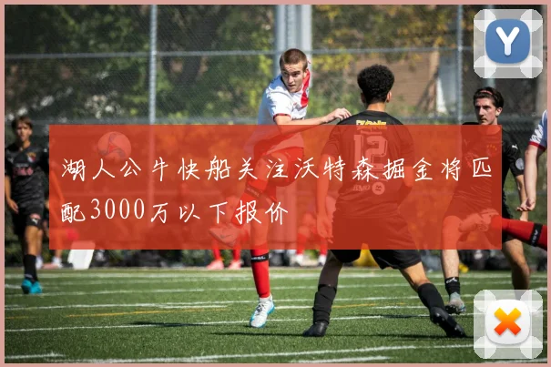 湖人公牛快船关注沃特森掘金将匹配3000万以下报价